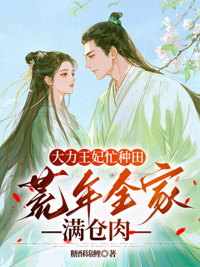 大力王妃忙种田：荒年全家满仓肉在线阅读