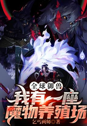 全球御兽:我有一座魔物养殖场最新章节全文无弹窗在线阅读-QQ阅读女生中文现言网