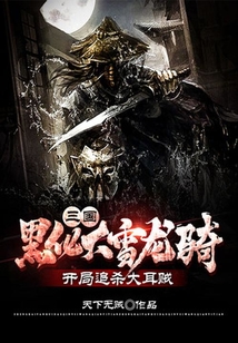 三國(guó):黑化大雪龍騎,開局追殺大耳賊