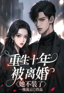 重生十年被離婚，她不裝了