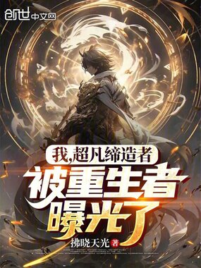 我，超凡缔造者，被重生者曝光了在线阅读