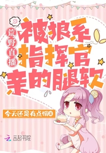 荒野直播:被狼系指揮官親的腿軟