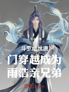 斗罗绝世唐门穿越成为雨浩亲兄弟在线阅读