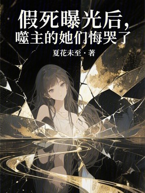 假死曝光后,噬主的她们悔哭了在线阅读