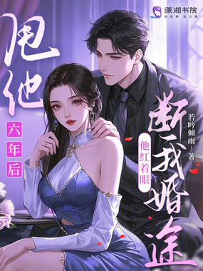 甩他六年后，他红着眼断我婚途在线阅读
