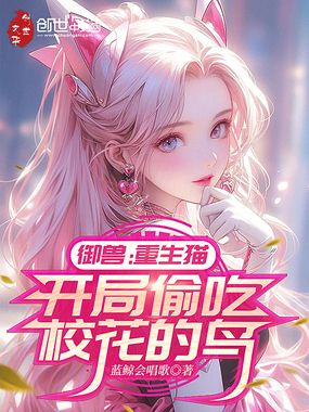 御兽:重生猫,开局偷吃校花的鸟在线阅读