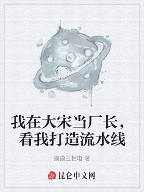 我在大宋当厂长,看我打造流水线在线阅读