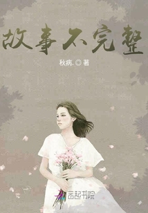 故事不完整最新章节-故事不完整最新章节无弹窗全文阅读-QQ阅读女生网