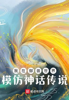 我在御兽世界模仿神话传说最新章节全文无弹窗在线阅读-QQ阅读中文古言网