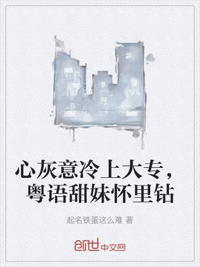 心灰意冷上大专,粤语甜妹怀里钻在线阅读