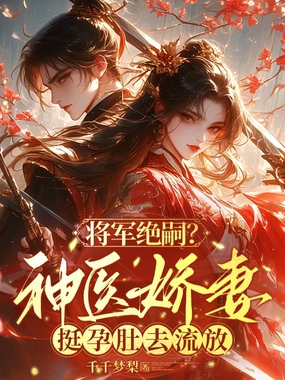 将军绝嗣？神医娇妻挺孕肚去流放在线阅读