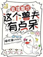 直播兽世:这个兽夫有点呆在线阅读