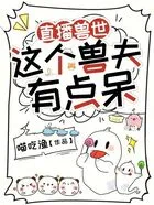 直播兽世:这个兽夫有点呆在线阅读