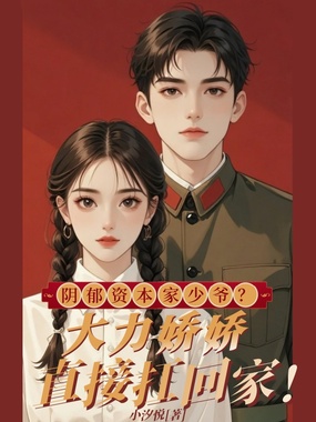 阴郁资本家少爷？大力娇娇直接扛回家！在线阅读