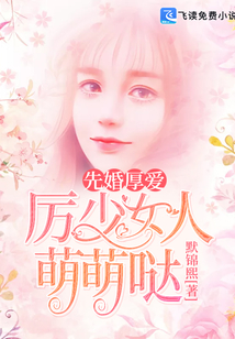先婚厚爱，厉少女人萌萌哒