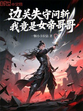 边关失守问斩，我竟是女帝哥哥在线阅读