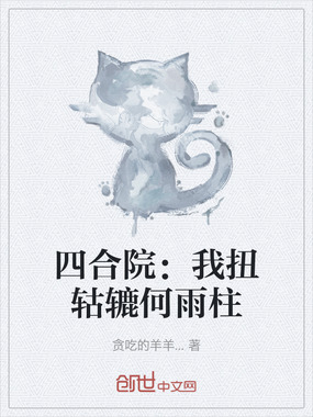 四合院：我扭轱辘何雨柱在线阅读