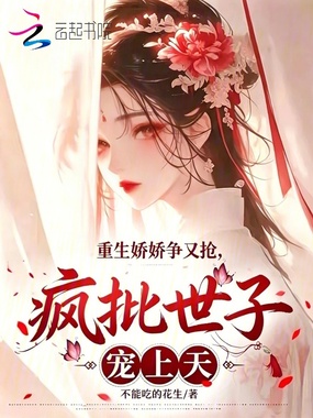 重生娇娇争又抢,疯批世子宠上天在线阅读
