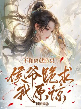 不和离就掀桌，侯爷跪求我原谅在线阅读