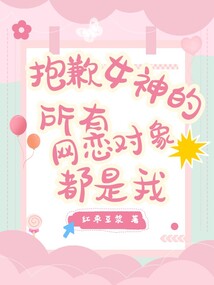 抱歉，女神的所有網(wǎng)戀對(duì)象都是我