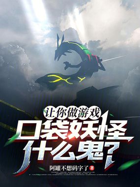 让你做游戏,口袋妖怪什么鬼?在线阅读