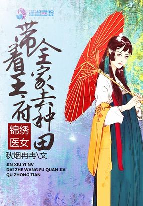 锦绣医女:带着王府全家去种田在线阅读