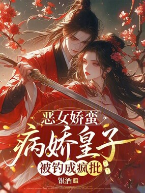 恶女娇蛮，病娇皇子被钓成疯批在线阅读