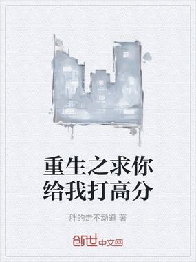 重生之求你给我打高分在线阅读