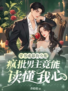 穿书成舔狗女配，疯批男主竟能读我心在线阅读