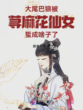 大尾巴狼被荨麻花仙女蜇成啥子了在线阅读