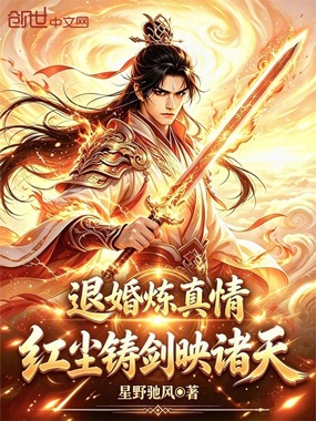 退婚炼真情，红尘铸剑映诸天在线阅读