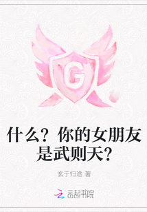 什么？你的女朋友是武則天？