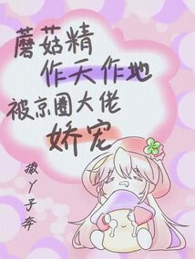 蘑菇精作天作地，被京圈大佬嬌寵