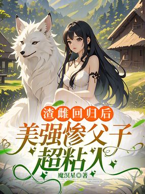渣雌回归后,美强惨父子超粘人在线阅读