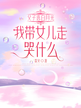父子选白月光，我带女儿走哭什么在线阅读