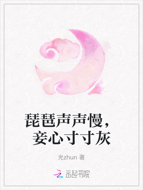 琵琶声声慢，妾心寸寸灰在线阅读