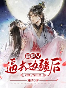 被繼兄逼去邊疆后，我成了軍中奴