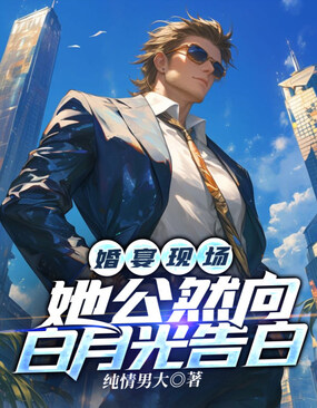 婚宴现场，她公然向白月光告白在线阅读