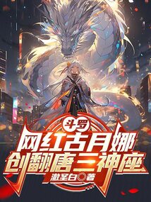 斗羅:網(wǎng)紅古月娜,創(chuàng)翻唐三神座