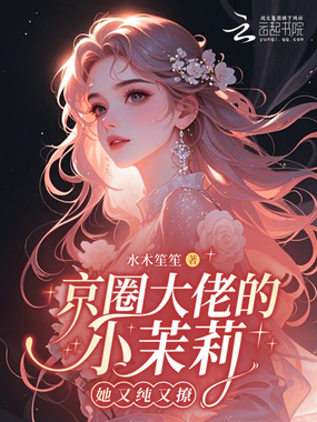 京圈大佬的小茉莉她又纯又撩在线阅读