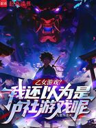 乙女游戏?我还以为是p社游戏呢在线阅读