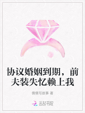 协议婚姻到期，前夫装失忆赖上我在线阅读