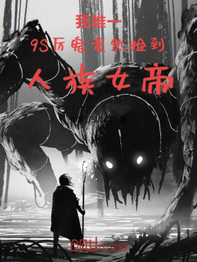 我唯一9S厉鬼竟然捡到人族女帝在线阅读