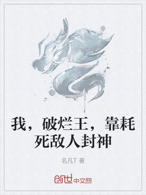我，破烂王，靠耗死敌人封神在线阅读