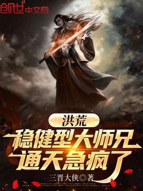洪荒：稳健型大师兄，通天急疯了在线阅读