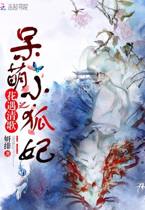 花遇清歌之呆萌小狐妃在线阅读