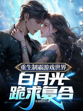 重生制霸游戏世界，白月光跪求复合在线阅读