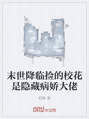 末世降临捡的校花是隐藏病娇大佬在线阅读