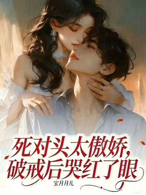 死对头太傲娇，破戒后哭红了眼在线阅读
