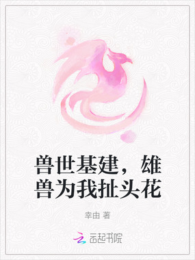 兽世基建，雄兽为我扯头花在线阅读